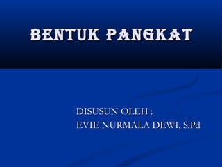 BENTUK PANGKAT

DISUSUN OLEH :
EVIE NURMALA DEWI, S.Pd

 