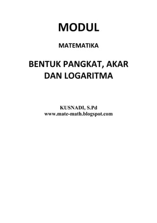 MODUL
MATEMATIKA
BENTUK PANGKAT, AKAR
DAN LOGARITMA
KUSNADI, S.Pd
www.mate-math.blogspot.com
 