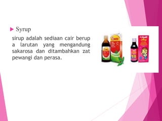  Syrup
sirup adalah sediaan cair berup
a larutan yang mengandung
sakarosa dan ditambahkan zat
pewangi dan perasa.
 