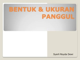 BENTUK & UKURAN
PANGGUL
Syerli Royda Dewi
 
