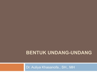 BENTUK UNDANG-UNDANG
Dr. Auliya Khasanofa., SH., MH
 