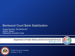 A Fairfax County, VA, publication
Department of Public Works and Environmental Services
Working for You!
Bentwood Court Bank Stabilization
Project Number: SD-00034-047
District: Mason
Watershed: Accotink Creek
December 11, 2019
 