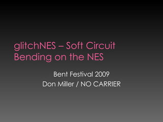 glitchNES – Soft Circuit Bending on the NES Bent Festival 2009 Don Miller / NO CARRIER 