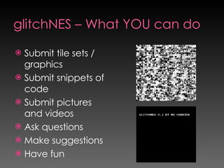 glitchNES – What YOU can do <ul><li>Submit tile sets / graphics </li></ul><ul><li>Submit snippets of code </li></ul><ul><l...
