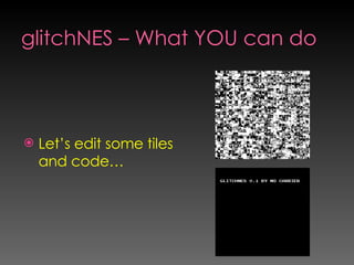 glitchNES – What YOU can do <ul><li>Let’s edit some tiles and code… </li></ul>