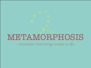 METAMORPHOSIS
~ animation that brings stories to life ~

 