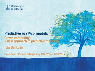 Predictive in silico models
Crowd computing:
A new approach to predictive modeling
Jörg Bentzien
Open-Source Pharma Bellagio, Italy 7/16/2014 – 7/18/2014
 