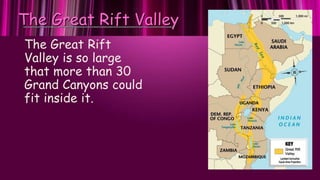 The Great Rift Valley
The Great Rift
Valley is so large
that more than 30
Grand Canyons could
fit inside it.
 