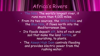 Africa’s Rivers
• The Nile: The world’s longest river, it
runs more than 4,000 miles.
• From its two sources, the White Ni...