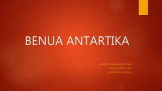 BENUA ANTARTIKA
ADINDA CHIKA ANINDITA (02)
DINDA ALDITA S. (08)
M. SYAHRUL FATH (14)
 