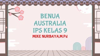 BENUA
AUSTRALIA
IPS KELAS 9
MIKE NURBAYA,M.Pd
 