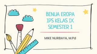 MIKE NURBAYA, M.Pd
BENUA EROPA
IPS KELAS IX
SEMESTER 1
 