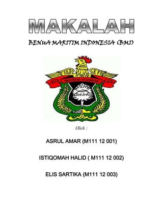 BENUA MARITIM INDONESIA (BMI)




              Oleh :

    ASRUL AMAR (M111 12 001)


  ISTIQOMAH HALID ( M111 12 002)


    ELIS SARTIKA (M111 12 003)
 