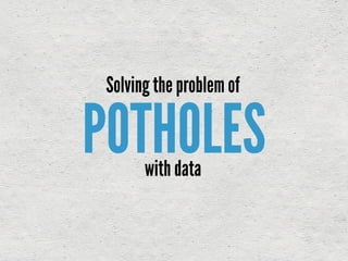 POTHOLES
Solving the problem of
with data
 