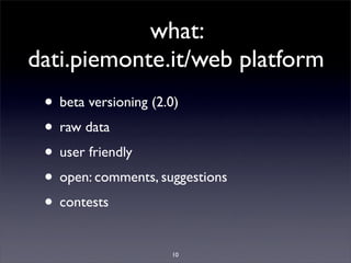 what:
dati.piemonte.it/web platform
 • beta versioning (2.0)
 • raw data
 • user friendly
 • open: comments, suggestions
 • contests
                     10
 