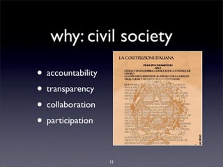 why: civil society
• accountability
• transparency
• collaboration
• participation

                   12
 