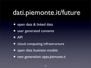 dati.piemonte.it/future
• open data & linked data
• user generated contents
• API
• cloud computing infrastructure
• open data business models
• new generation: apps.piemonte.it
                    15
 