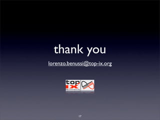 thank you
lorenzo.benussi@top-ix.org




            17
 
