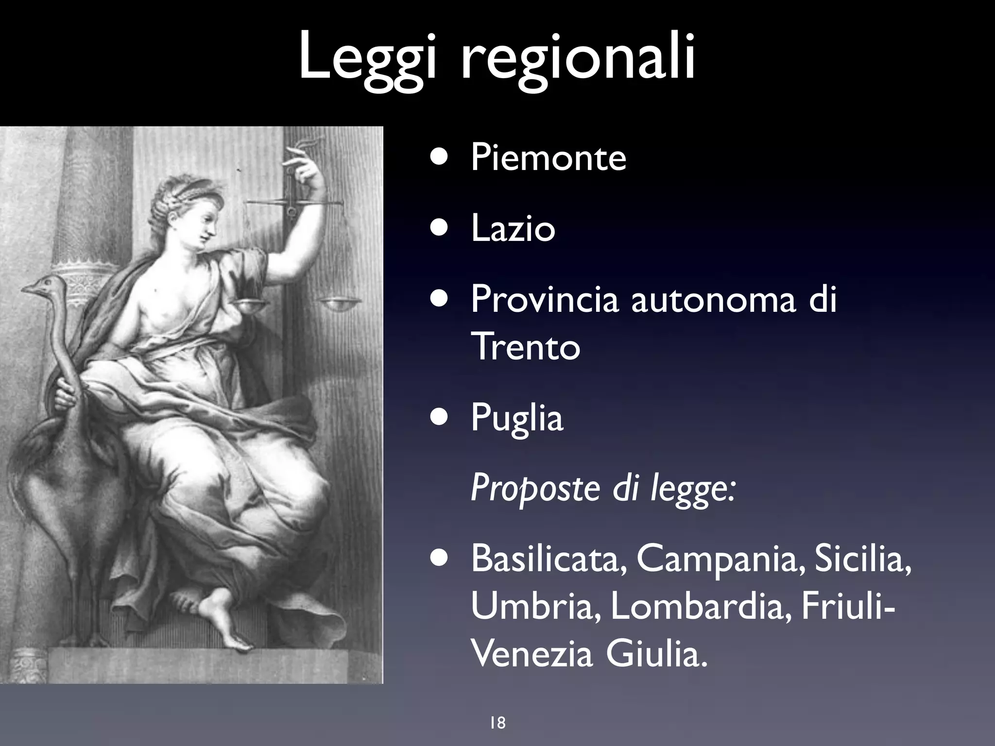 Leggi regionali
    • Piemonte
    • Lazio
    • Provincia autonoma di
        Trento
      • Puglia
        Proposte di legge:
      • Basilicata, Campania, Sicilia,
        Umbria, Lombardia, Friuli-
        Venezia Giulia.
          18
 