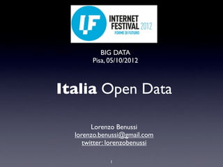 BIG DATA
       Pisa, 05/10/2012



Italia Open Data

        Lorenzo Benussi
  lorenzo.benussi@gmail.com
     twitter: lorenzobenussi

             1
 