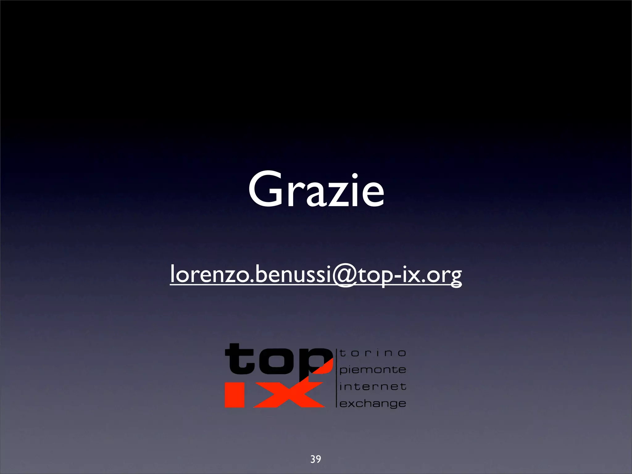 Grazie
lorenzo.benussi@top-ix.org




            39
 
