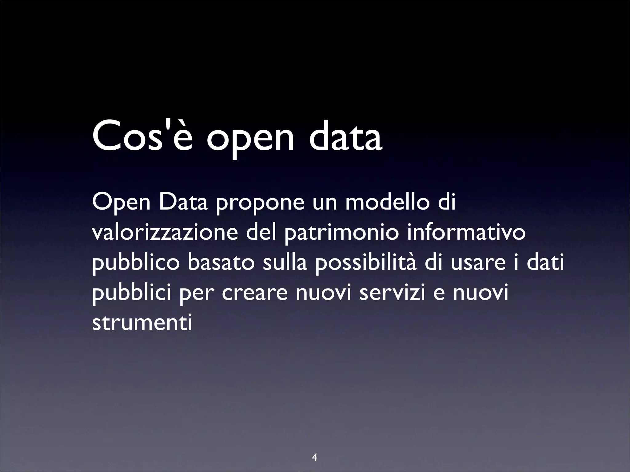 Cos'è open data
Open Data propone un modello di
valorizzazione del patrimonio informativo
pubblico basato sulla possibilità di usare i dati
pubblici per creare nuovi servizi e nuovi
strumenti




                      4
 