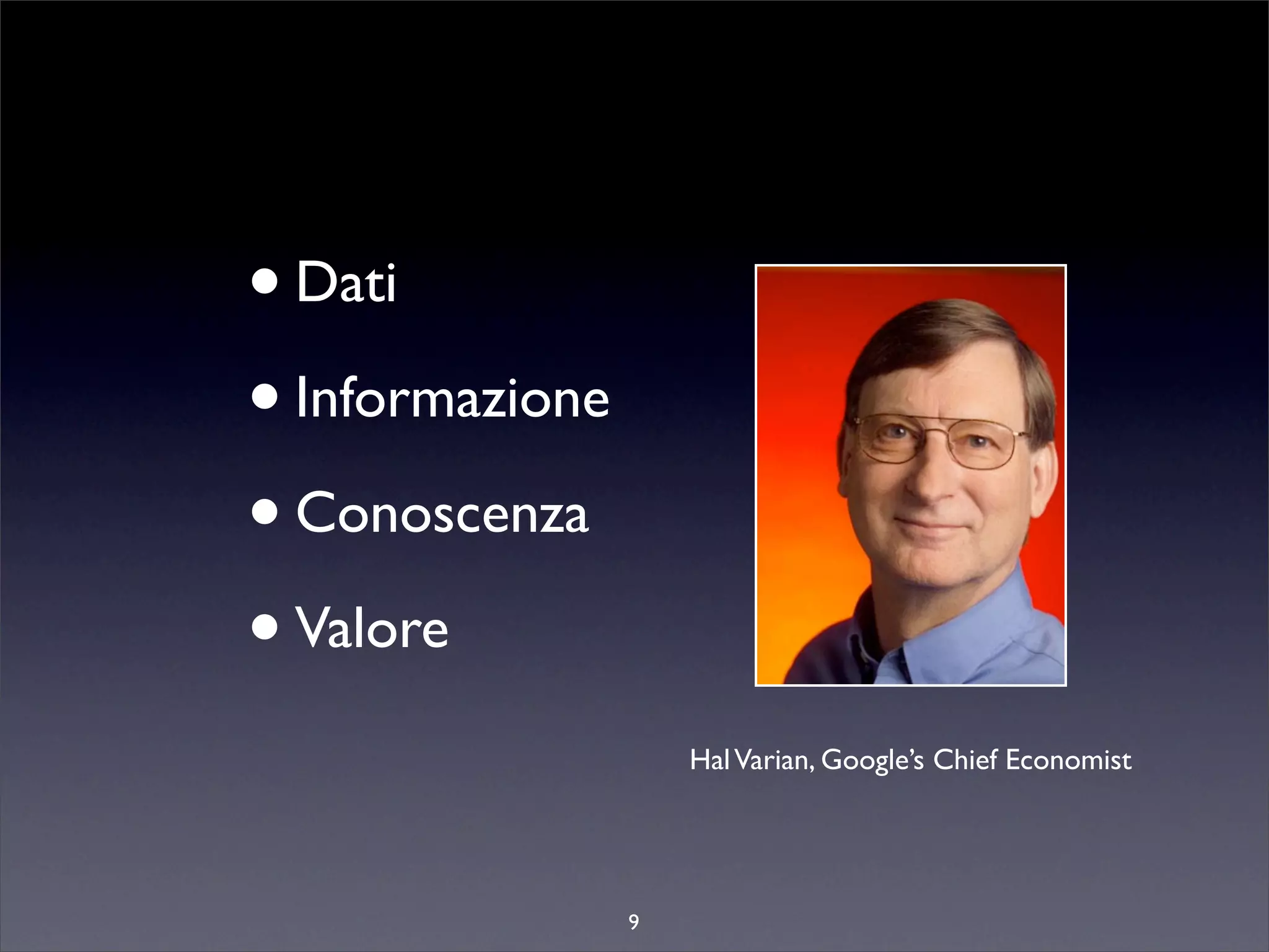 • Dati
• Informazione
• Conoscenza
• Valore
                     Hal Varian, Google’s Chief Economist




                 9
 
