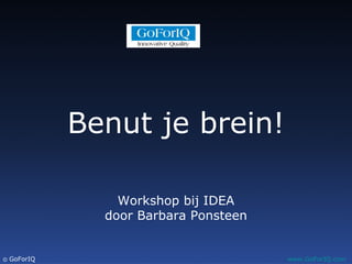 Ⓒ GoForIQ www.GoForIQ.com
Workshop bij IDEA
door Barbara Ponsteen
Benut je brein!
 