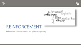 REINFORCEMENT
Belonen en stimuleren van het gewenste gedrag

 