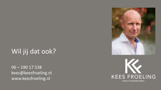 Wil jij dat ook?
06 – 190 17 538
kees@keesfroeling.nl
www.keesfroeling.nl
 