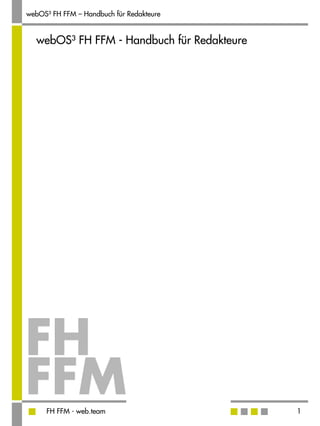 webOS³ FH FFM – Handbuch für Redakteure


  webOS³ FH FFM - Handbuch für Redakteure




     FH FFM - web.team                      1
 
