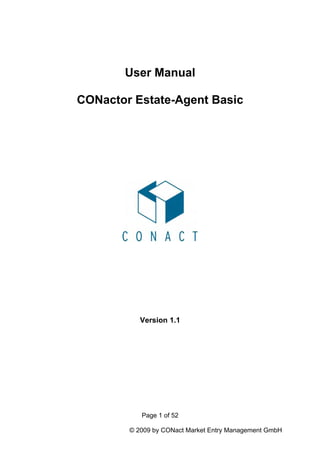 User Manual

CONactor Estate-Agent Basic




           Version 1.1




           Page 1 of 52

        © 2009 by CONact Market Entry Management GmbH
 
