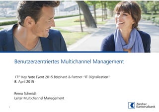 Benutzerzentriertes Multichannel Management
Remo Schmidli
Leiter Multichannel Management
1
17th Key Note Event 2015 Bosshard & Partner “IT Digitalization”
8. April 2015
 