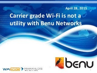 1
Carrier grade Wi-Fi is not a
utility with Benu Networks
April 28, 2015
 