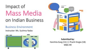 Impact of
Mass Media
on Indian Business
Submitted by:
Harshita Garg (11) || Prachi Singla (18)
MBA HR
Business Environment
Instructor: Ms. Sushma Yadav
 