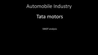 Automobile Industry
Tata motors
SWOT analysis
 