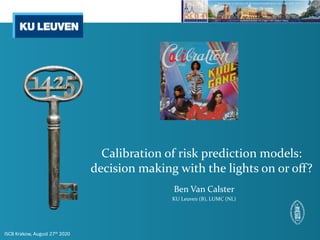 Calibration of risk prediction models:
decision making with the lights on or off?
Ben Van Calster
KU Leuven (B), LUMC (NL)
ISCB Krakow, August 27th 2020
 
