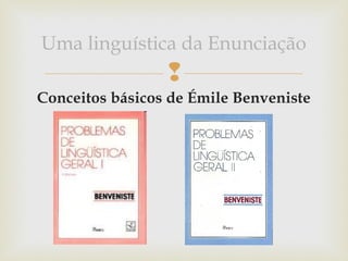 
Conceitos básicos de Émile Benveniste
Uma linguística da Enunciação
 