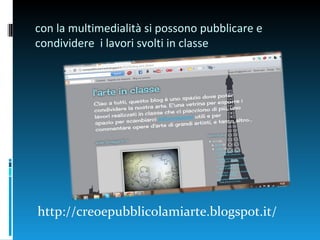 con la multimedialità si possono pubblicare e
condividere i lavori svolti in classe




http://creoepubblicolamiarte.blogspot.it/
 
