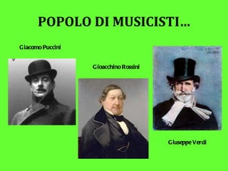 POPOLO DI MUSICISTI… Giacomo Puccini Gioacchino Rossini Giuseppe Verdi 