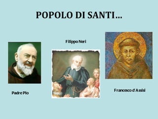 POPOLO DI SANTI… Padre Pio Filippo Neri Francesco d’Assisi 