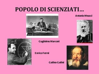 POPOLO DI SCIENZIATI… Guglielmo Marconi Enrico Fermi Antonio Meucci Galileo Galilei 