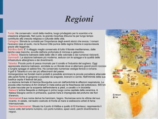 Regioni Tunisi:  Ha conservato i vicoli della medina, luogo privilegiato per lo scambio e la creazione artigianale. Nel cuore, la grande moschea Zitouna ha per lungo tempo contribuito alla crescita religiosa e culturale della città. Cartagine : Stimola la curiosità per l'importanza degli eventi storici che evoca. I romani l'avevano rasa al suolo, ma la Nuova Città punica della regina Didone è sopravvissuta grazie alle leggende. Sidi-Bou-Saïd : E' il villaggio meglio conservato di tutto il litorale mediterraneo, dalle tipiche case bianche, avvolte dall'aria profumata di mimosa e gelsomino. La Marsa : Stazione balneare dalle belle ville in stile coloniale e dai numerosi ristoranti. Gammarth : La stazione balneare più moderna, seduce con le spiagge e la qualità delle infrastrutture alberghiere e dei divertimenti.  Tabarka : Piccolo porto di pesca rinomato per il corallo e l'industria del sughero. Oggi apprezzata stazione balneare, annidata su un litorale dove si alternano grandi picchi rocciosi e lunghe spiagge di sabbia fine. Ha conservato numerose vestigia fenicie e romane. Il golf di Tabarka è uno dei più affascinanti del paese. Immergendosi nei fondali marini protetti è possibile ammirare le piccole porcellane attaccate alle pareti fiorite di gorgonie e popolate da aragoste, branzini e cernie. Nell'intimità della sua basilica ospita il festival del jazz. La stazione termale di Hamma Bourguiba cura sin dall'antichità le affezioni respiratorie. La piccola città montana di Aïn Draham è meta estiva per la freschezza del sottobosco. 500 km di piste tracciate per la scoperta dell'entroterra a piedi, a cavallo o in bicicletta Nabeul: L'antica Neapolis si distingue in primo luogo come capitale della ceramica. A Nabeul bisogna venire in primavera, quando l'aria è impregnata del profumo dei fiori d'arancio. Hammamet: Il suo nome deriva ha hammam, bagno. Numerose sono le vittime del suo incanto. In estate, nel teatro costruito di fronte al mare si esibiscono artisti di fama internazionale. Yasmine-Hammamet:  Situato tra il porto di Kéliba e quello di El Kantaoui, rappresenta il nuovo volto del turismo tunisino, con porto turistico, spazi verdi, parchi divertimento e negozi. 
