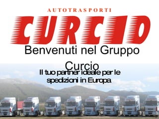 Benvenuti nel Gruppo Curcio Il tuo partner ideale per le spedizioni in Europa  A U T O T R A S P O R T I 