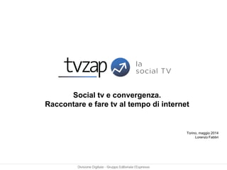 Social tv e convergenza.
Raccontare e fare tv al tempo di internet
Torino, maggio 2014
Lorenzo Fabbri
 