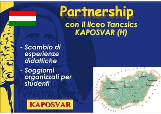 con il liceo Tancsics
                KAPOSVAR (H)
- Scambio di
  esperienze
  didattiche
- Soggiorni
  organizzati per
  studenti


   KAPOSVAR
 