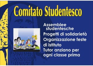 Assemblee
 studentesche
Progetti di solidarietà
Organizzazione feste
di istituto
Tutor anziano per
ogni classe prima
 
