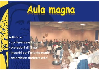 Adibita a:
- conferenze e incontri
- proiezioni di filmati
- incontri per l’orientamento
- assemblee studentesche
 