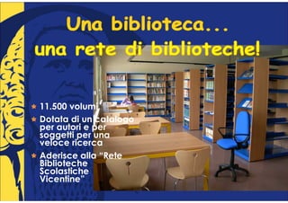 11.500 volumi
Dotata di un catalogo
per autori e per
soggetti per una
veloce ricerca
Aderisce alla “Rete
Biblioteche
Scolastiche
Vicentine”
 