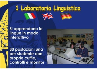 Si apprendono le
lingue in modo
interattivo

30 postazioni una
per studente con
proprie cuffie,
controlli e monitor
 
